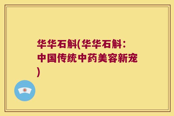 华华石斛(华华石斛：中国传统中药美容新宠)