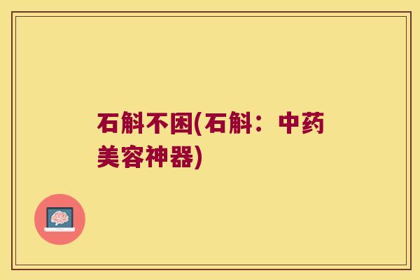 石斛不困(石斛：中药美容神器)