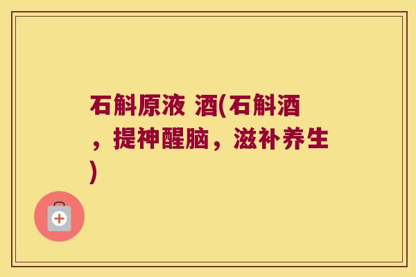 石斛原液 酒(石斛酒，提神醒脑，滋补养生)