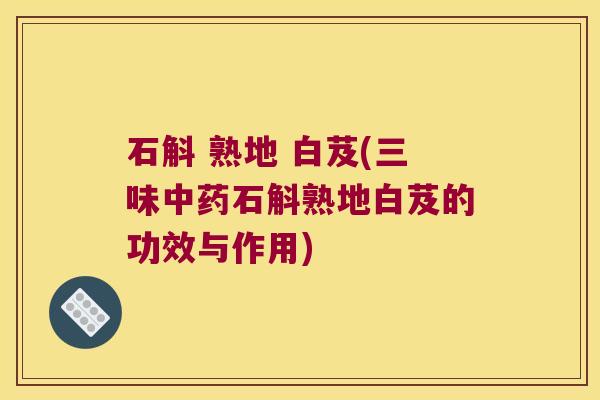 石斛 熟地 白芨(三味中药石斛熟地白芨的功效与作用)