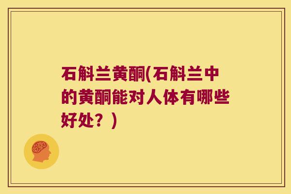 石斛兰黄酮(石斛兰中的黄酮能对人体有哪些好处?) 石斛兰黄酮(石斛兰中的黄酮能对人体有哪些好处?)