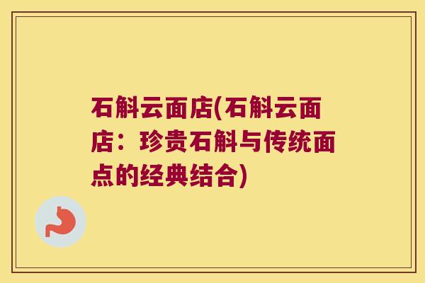 石斛云面店(石斛云面店：珍贵石斛与传统面点的经典结合)