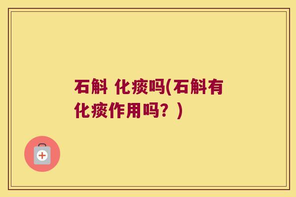 石斛 化痰吗(石斛有化痰作用吗？)