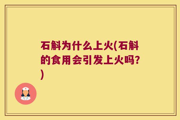 石斛为什么上火(石斛的食用会引发上火吗？)