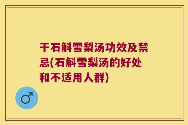 干石斛雪梨汤功效及禁忌(石斛雪梨汤的好处和不适用人群)