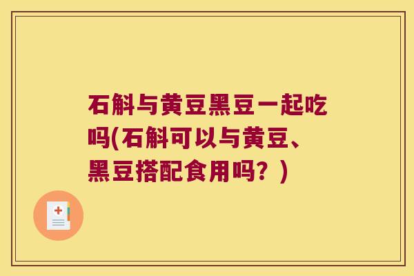 石斛与黄豆黑豆一起吃吗(石斛可以与黄豆、黑豆搭配食用吗?) 石斛与黄豆黑豆一起吃吗(石斛可以与黄豆、黑豆搭配食用吗?)