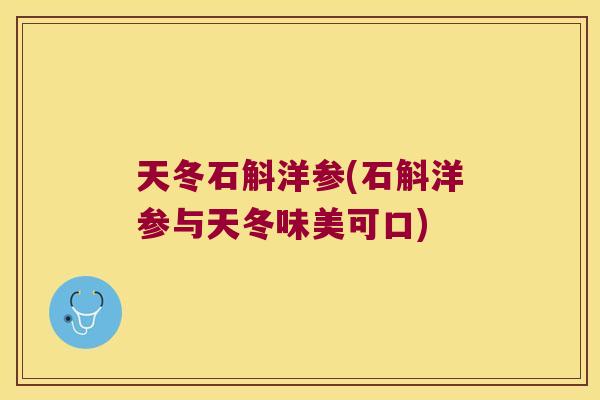 天冬石斛洋参(石斛洋参与天冬味美可口)