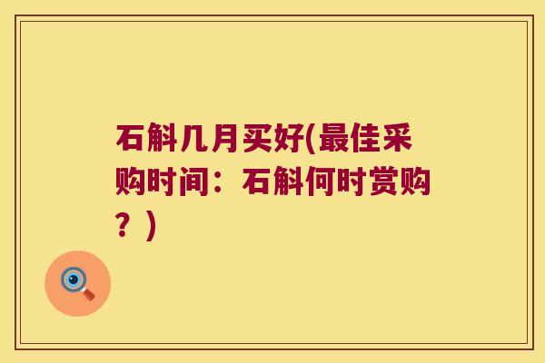 石斛几月买好(最佳采购时间：石斛何时赏购？)
