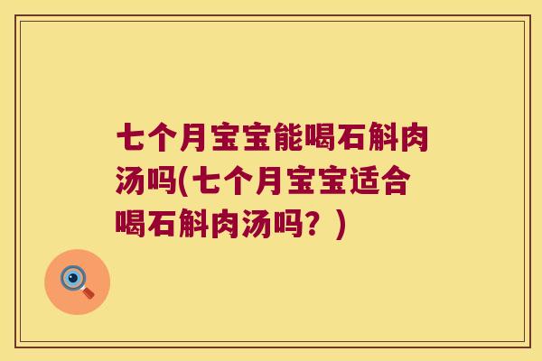 七个月宝宝能喝石斛肉汤吗(七个月宝宝适合喝石斛肉汤吗？)