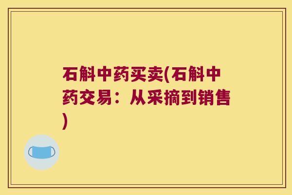 石斛买卖(石斛交易:从采摘到销售) 石斛买卖(石斛交易:从采摘到销售)