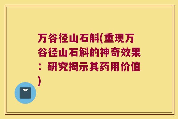 万谷径山石斛(重现万谷径山石斛的神奇效果：研究揭示其药用价值)