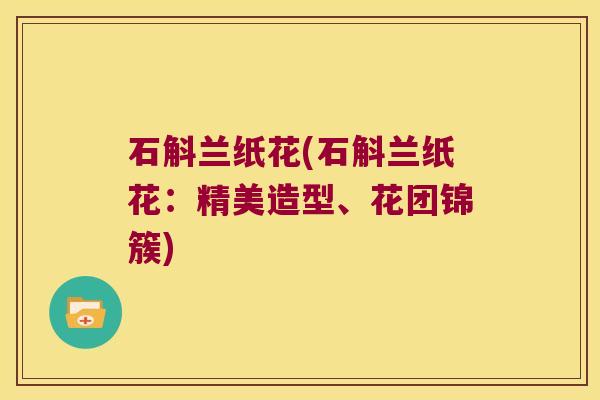 石斛兰纸花(石斛兰纸花：精美造型、花团锦簇)
