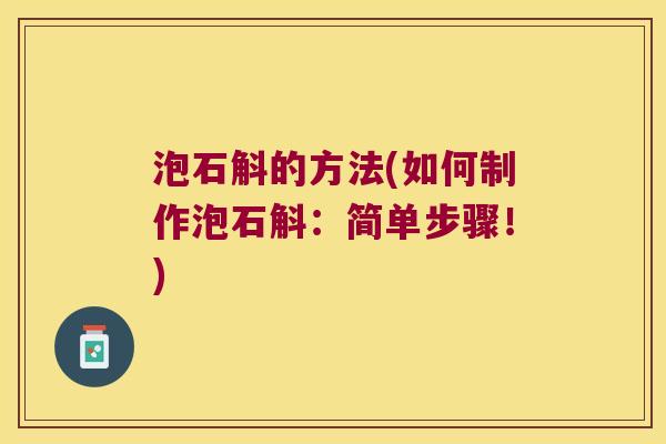 泡石斛的方法(如何制作泡石斛：简单步骤！)