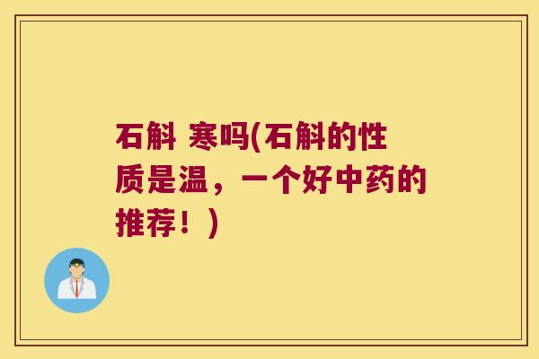 石斛 寒吗(石斛的性质是温，一个好中药的推荐！)