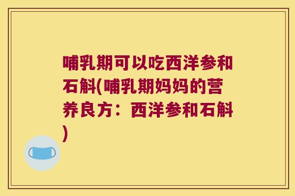哺乳期可以吃西洋参和石斛(哺乳期妈妈的营养良方：西洋参和石斛)