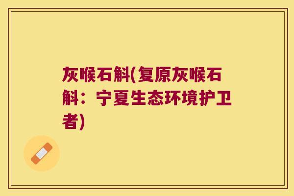 灰喉石斛(复原灰喉石斛：宁夏生态环境护卫者)