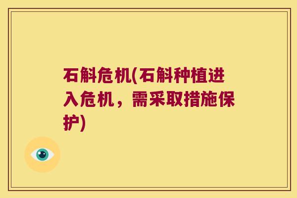 石斛危机(石斛种植进入危机，需采取措施保护)
