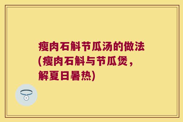 瘦肉石斛节瓜汤的做法(瘦肉石斛与节瓜煲，解夏日暑热)