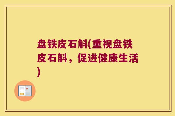 盘铁皮石斛(重视盘铁皮石斛,促进健康生活) 盘铁皮石斛(重视盘铁皮石斛,促进健康生活)