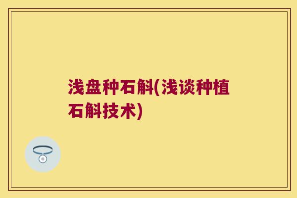 浅盘种石斛(浅谈种植石斛技术)