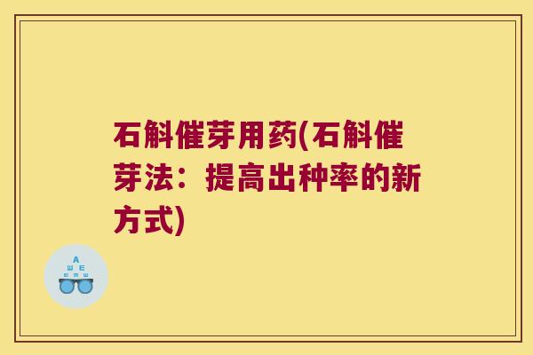 石斛催芽用药(石斛催芽法：提高出种率的新方式)