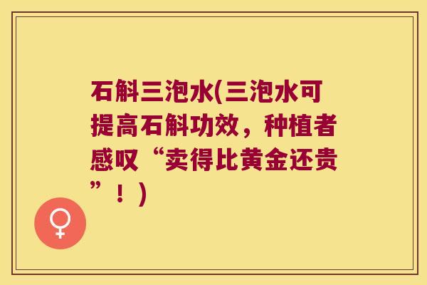 石斛三泡水(三泡水可提高石斛功效,种植者感叹“卖得比黄金还贵”!) 石斛三泡水(三泡水可提高石斛功效,种植者感叹“卖得比黄金还贵”!)