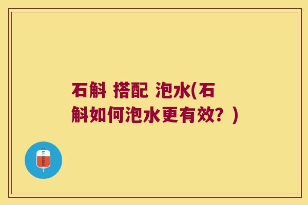 石斛 搭配 泡水(石斛如何泡水更有效？)