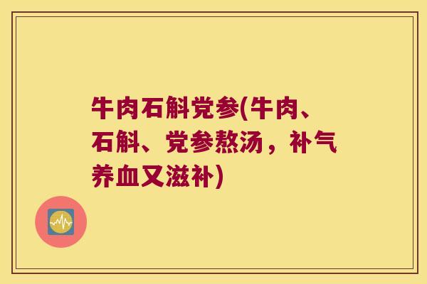 牛肉石斛党参(牛肉、石斛、党参熬汤，又滋补)