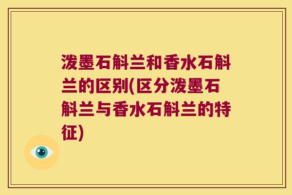 泼墨石斛兰和香水石斛兰的区别(区分泼墨石斛兰与香水石斛兰的特征)