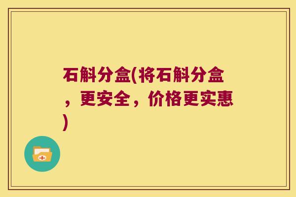 石斛分盒(将石斛分盒，更安全，价格更实惠)