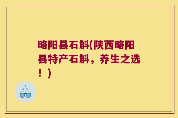 略阳县石斛(陕西略阳县特产石斛，养生之选！)