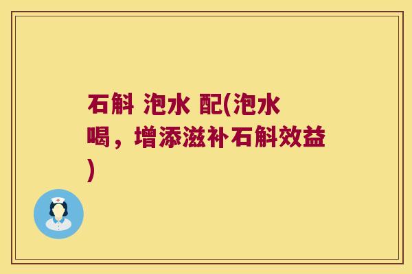 石斛 泡水 配(泡水喝，增添滋补石斛效益)