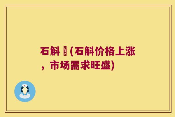 石斛價(石斛价格上涨，市场需求旺盛)