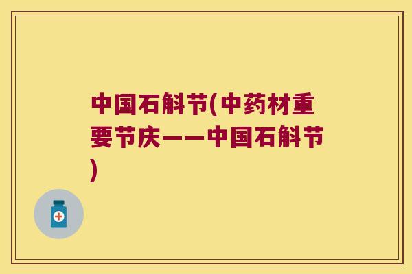 中国石斛节(中药材重要节庆——中国石斛节)
