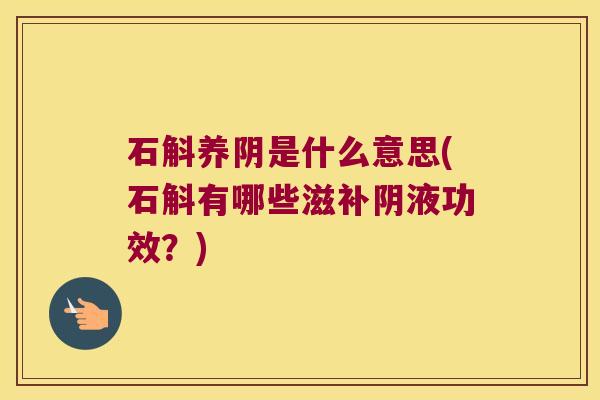 石斛养阴是什么意思(石斛有哪些滋补阴液功效?) 石斛养阴是什么意思(石斛有哪些滋补阴液功效?)