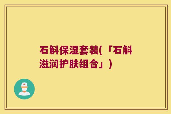 石斛保湿套装(「石斛滋润护肤组合」)