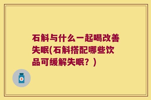 石斛与什么一起喝改善失眠(石斛搭配哪些饮品可缓解失眠？)