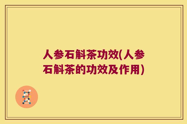 人参石斛茶功效(人参石斛茶的功效及作用) 人参石斛茶功效(人参石斛茶的功效及作用)