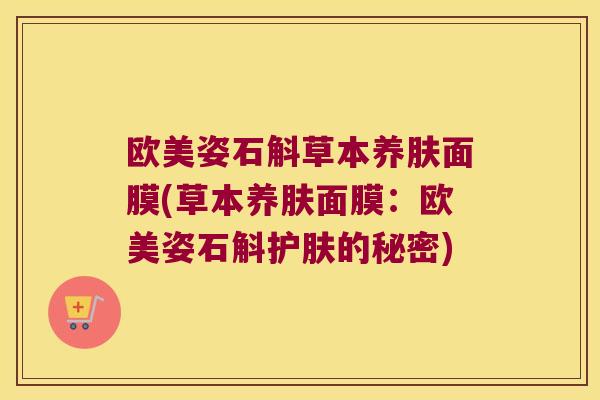 欧美姿石斛草本养肤面膜(草本养肤面膜：欧美姿石斛护肤的秘密)