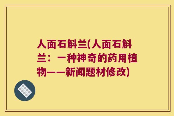 人面石斛兰(人面石斛兰：一种神奇的药用植物——新闻题材修改)