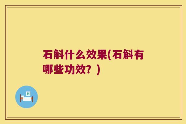石斛什么效果(石斛有哪些功效？)