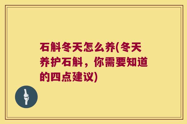 石斛冬天怎么养(冬天养护石斛，你需要知道的四点建议)