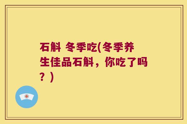 石斛 冬季吃(冬季养生佳品石斛,你吃了吗?) 石斛 冬季吃(冬季养生佳品石斛,你吃了吗?)