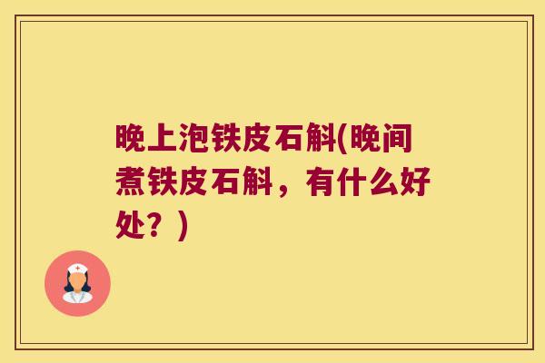 晚上泡铁皮石斛(晚间煮铁皮石斛，有什么好处？)