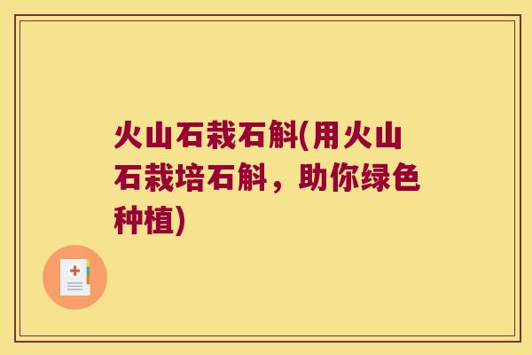 火山石栽石斛(用火山石栽培石斛，助你绿色种植)