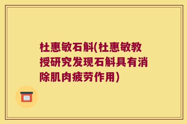 杜惠敏石斛(杜惠敏教授研究发现石斛具有消除肌肉疲劳作用)