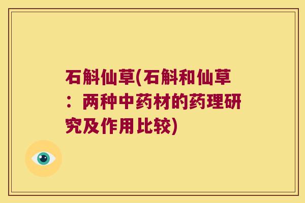 石斛仙草(石斛和仙草：两种中药材的药理研究及作用比较)