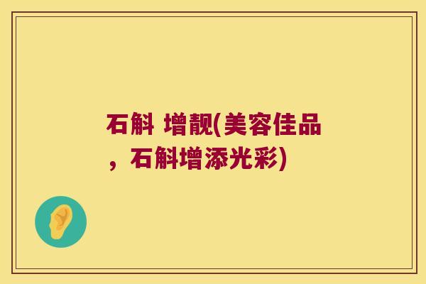 石斛 增靓(美容佳品，石斛增添光彩)