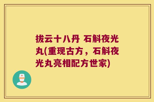 拔云十八丹 石斛夜光丸(重现古方，石斛夜光丸亮相配方世家)