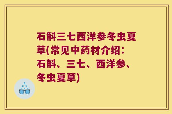石斛三七西洋参冬虫夏草(常见中药材介绍：石斛、三七、西洋参、冬虫夏草)